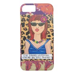 iPhone 7- I'VE STOPPED LISTENING. WHY ARE YOU iPhone 7 Case
